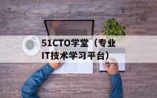 51CTO学堂（专业IT技术学习平台）