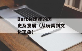 Barbie娃娃的历史及发展（从玩具到文化现象）