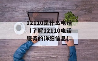 12110是什么电话（了解12110电话服务的详细信息）