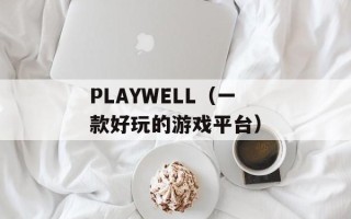 PLAYWELL（一款好玩的游戏平台）