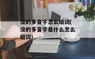 没的多音字怎么组词(没的多音字是什么怎么组词)