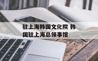 驻上海韩国文化院 韩国驻上海总领事馆