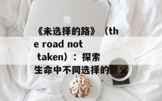 《未选择的路》（the road not taken）：探索生命中不同选择的意义
