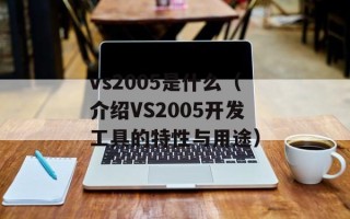 vs2005是什么（介绍VS2005开发工具的特性与用途）