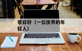 蔡日轩（一位优秀的年轻人）
