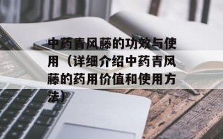 中药青风藤的功效与使用（详细介绍中药青风藤的药用价值和使用方法）