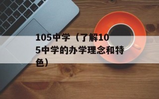 105中学（了解105中学的办学理念和特色）