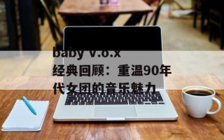 baby v.o.x经典回顾：重温90年代女团的音乐魅力