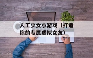 人工少女小游戏（打造你的专属虚拟女友）