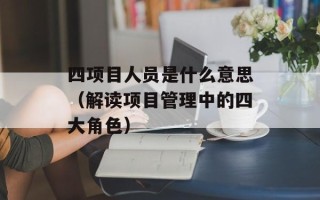 四项目人员是什么意思（解读项目管理中的四大角色）
