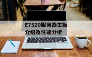 E7520服务器主板介绍及性能分析