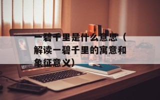 一碧千里是什么意思（解读一碧千里的寓意和象征意义）