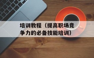培训教程（提高职场竞争力的必备技能培训）