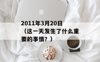 2011年3月20日（这一天发生了什么重要的事情？）