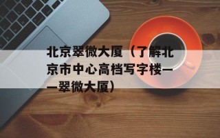 北京翠微大厦（了解北京市中心高档写字楼——翠微大厦）
