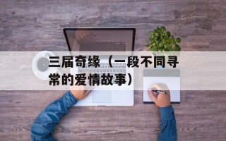 三届奇缘（一段不同寻常的爱情故事）