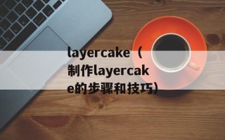 layercake（制作layercake的步骤和技巧）
