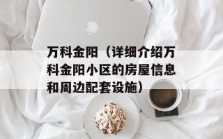 万科金阳（详细介绍万科金阳小区的房屋信息和周边配套设施）