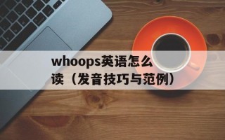 whoops英语怎么读（发音技巧与范例）