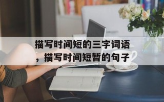 描写时间短的三字词语，描写时间短暂的句子