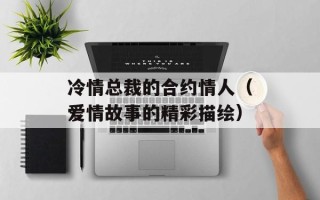 冷情总裁的合约情人（爱情故事的精彩描绘）