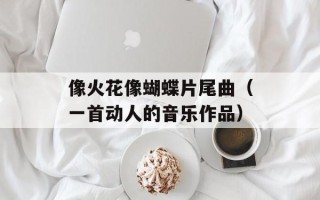 像火花像蝴蝶片尾曲（一首动人的音乐作品）