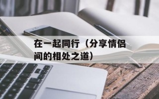 在一起同行（分享情侣间的相处之道）