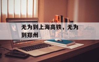 无为到上海高铁，无为到郑州