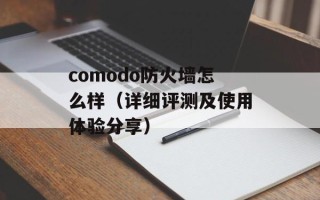 comodo防火墙怎么样（详细评测及使用体验分享）