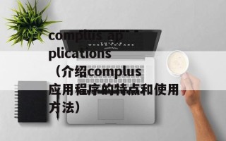complus applications（介绍complus应用程序的特点和使用方法）