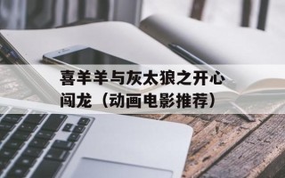喜羊羊与灰太狼之开心闯龙（动画电影推荐）
