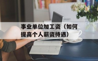事业单位加工资（如何提高个人薪资待遇）