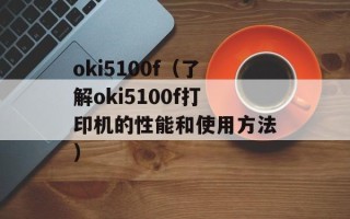 oki5100f（了解oki5100f打印机的性能和使用方法）