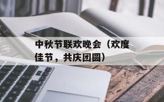 中秋节联欢晚会（欢度佳节，共庆团圆）