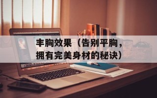 丰胸效果（告别平胸，拥有完美身材的秘诀）