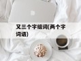 又三个字组词(两个字词语)