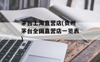 茅台上海直营店(贵州茅台全国直营店一览表)