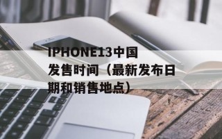 IPHONE13中国发售时间（最新发布日期和销售地点）