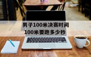 男子100米决赛时间 100米要跑多少秒