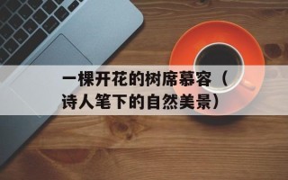 一棵开花的树席慕容（诗人笔下的自然美景）
