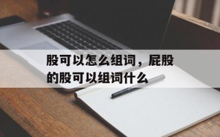 股可以怎么组词，屁股的股可以组词什么