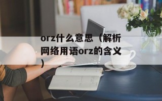 orz什么意思（解析网络用语orz的含义）
