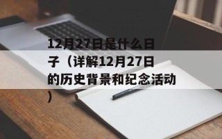 12月27日是什么日子（详解12月27日的历史背景和纪念活动）