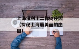 上海保利十二橡树庄园（探秘上海最美丽的庄园）