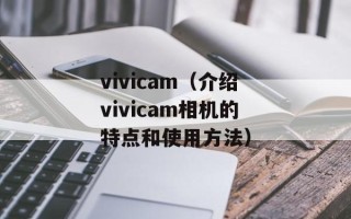 vivicam（介绍vivicam相机的特点和使用方法）