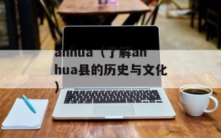 anhua（了解anhua县的历史与文化）