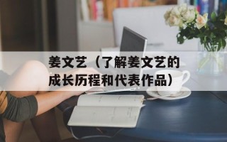 姜文艺（了解姜文艺的成长历程和代表作品）