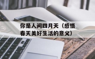 你是人间四月天（感悟春天美好生活的意义）