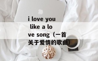 i love you like a love song（一首关于爱情的歌曲）