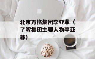 北京万格集团李亚菲（了解集团主要人物李亚菲）